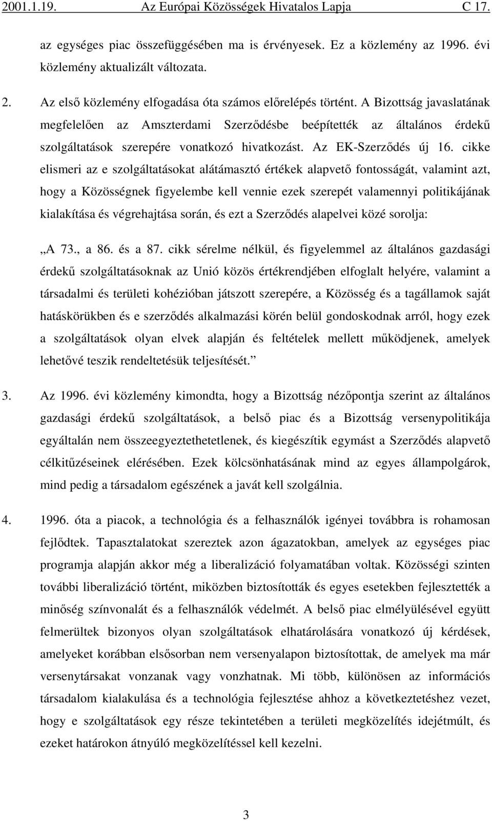 cikke elismeri az e szolgáltatásokat alátámasztó értékek alapvető fontosságát, valamint azt, hogy a Közösségnek figyelembe kell vennie ezek szerepét valamennyi politikájának kialakítása és