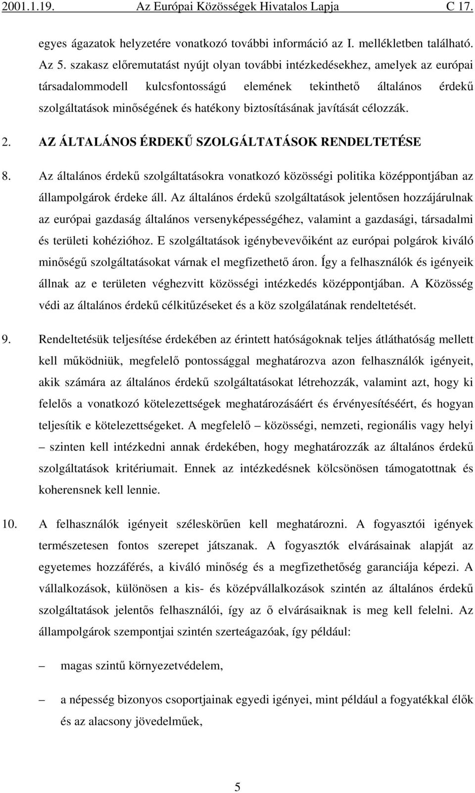 biztosításának javítását célozzák. 2. AZ ÁLTALÁNOS ÉRDEKŰ SZOLGÁLTATÁSOK RENDELTETÉSE 8. Az általános érdekű szolgáltatásokra vonatkozó közösségi politika középpontjában az állampolgárok érdeke áll.