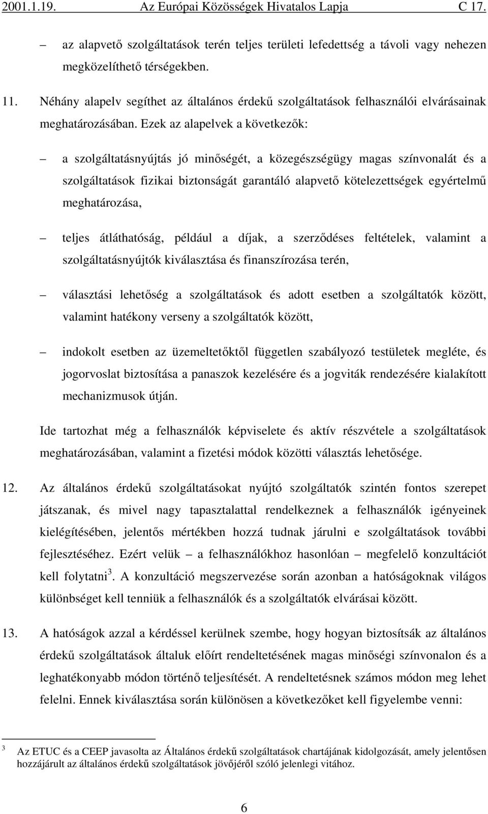 Ezek az alapelvek a következők: a szolgáltatásnyújtás jó minőségét, a közegészségügy magas színvonalát és a szolgáltatások fizikai biztonságát garantáló alapvető kötelezettségek egyértelmű