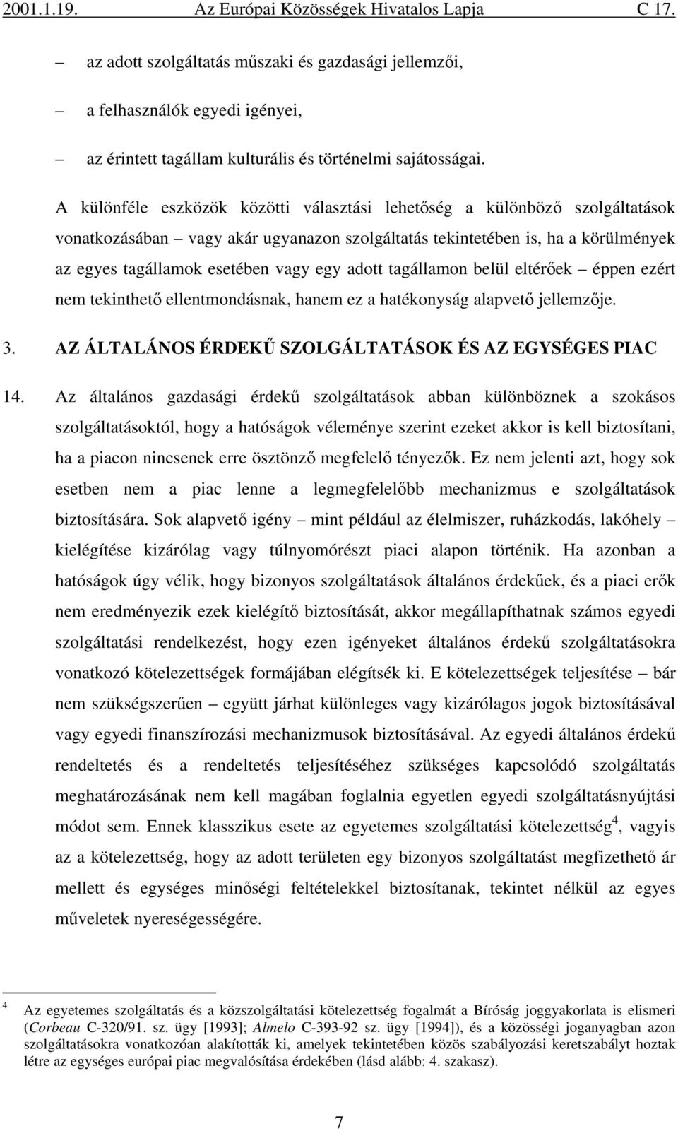 adott tagállamon belül eltérőek éppen ezért nem tekinthető ellentmondásnak, hanem ez a hatékonyság alapvető jellemzője. 3. AZ ÁLTALÁNOS ÉRDEKŰ SZOLGÁLTATÁSOK ÉS AZ EGYSÉGES PIAC 14.