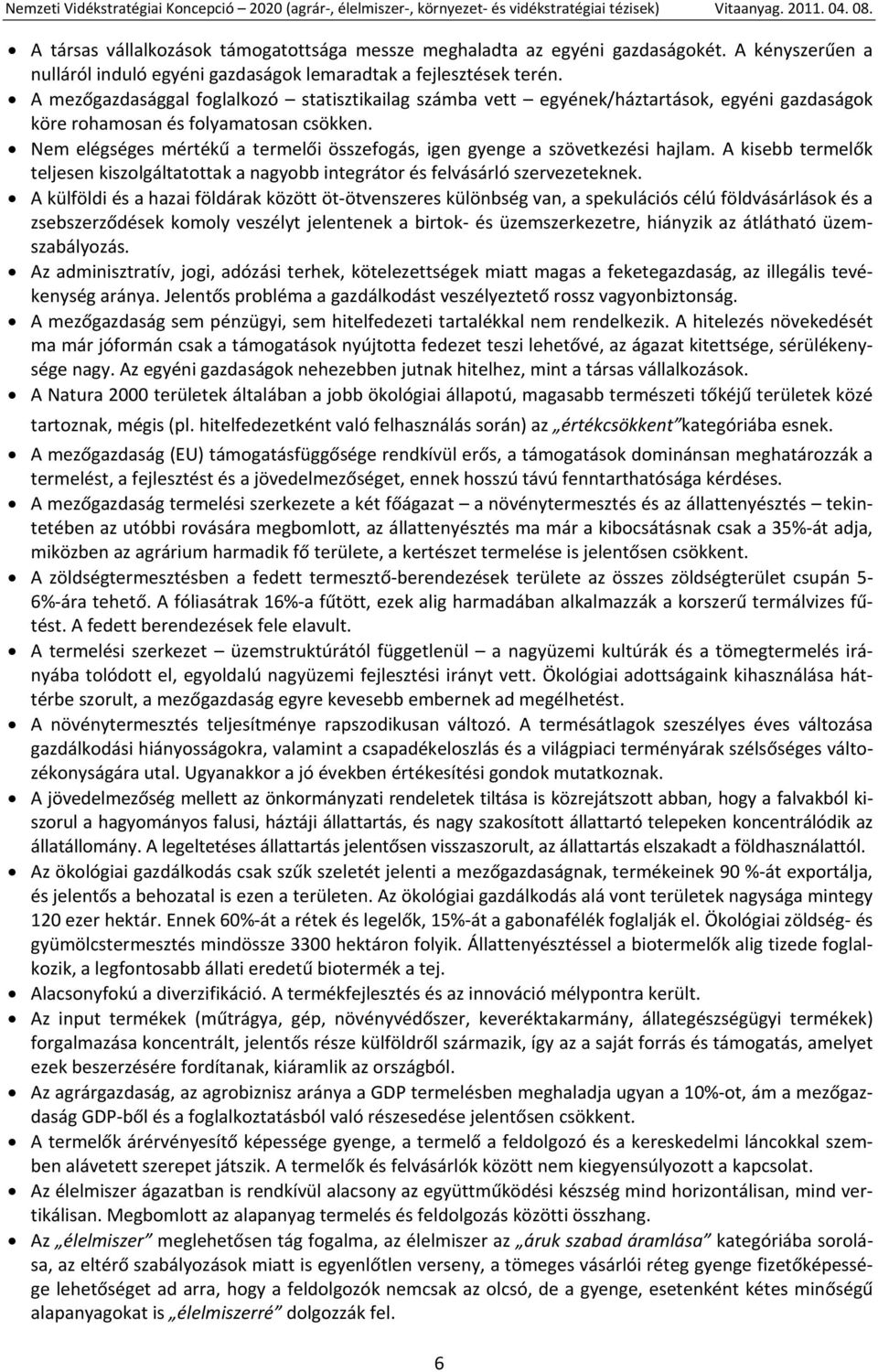 Nem elégséges mértékű a termelői összefogás, igen gyenge a szövetkezési hajlam. A kisebb termelők teljesen kiszolgáltatottak a nagyobb integrátor és felvásárló szervezeteknek.