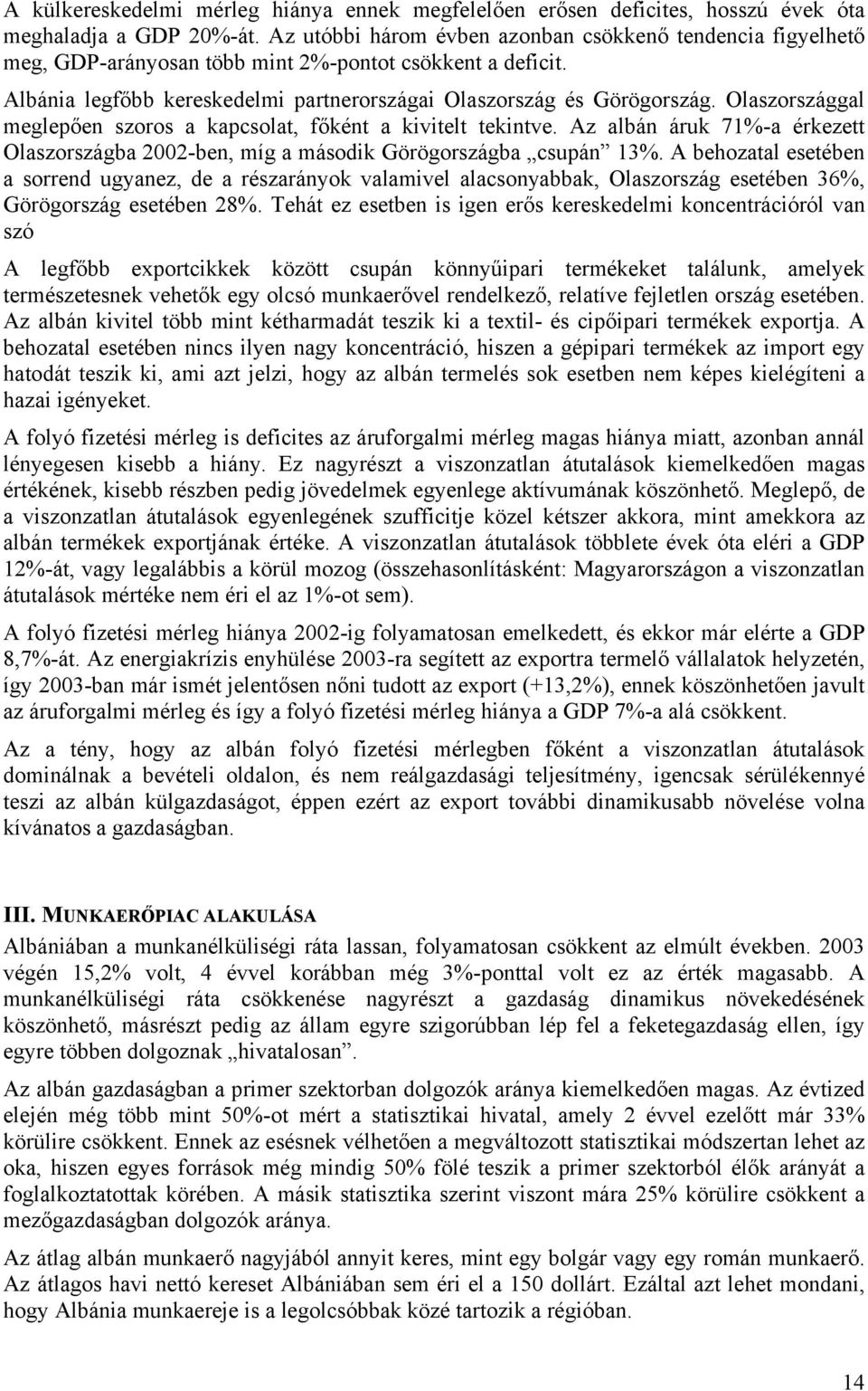 Olaszországgal meglepően szoros a kapcsolat, főként a kivitelt tekintve. Az albán áruk 71%-a érkezett Olaszországba 2002-ben, míg a második Görögországba csupán 13%.