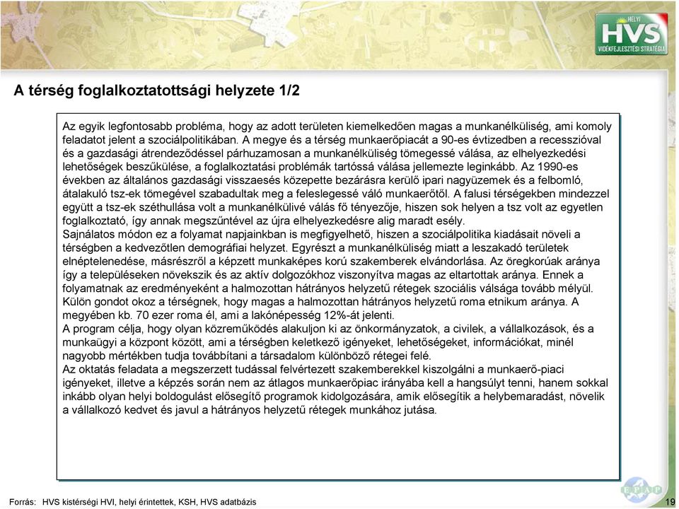 A megye és a térség munkaerőpiacát a 90-es évtizedben a recesszióval és a gazdasági átrendeződéssel párhuzamosan a munkanélküliség tömegessé válása, az elhelyezkedési lehetőségek beszűkülése, a