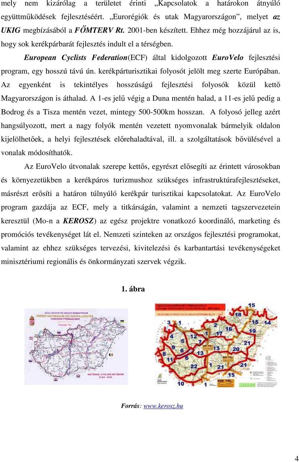 kerékpárturisztikai folyosót jelölt meg szerte Európában. Az egyenként is tekintélyes hosszúságú fejlesztési folyosók közül kettı Magyarországon is áthalad.