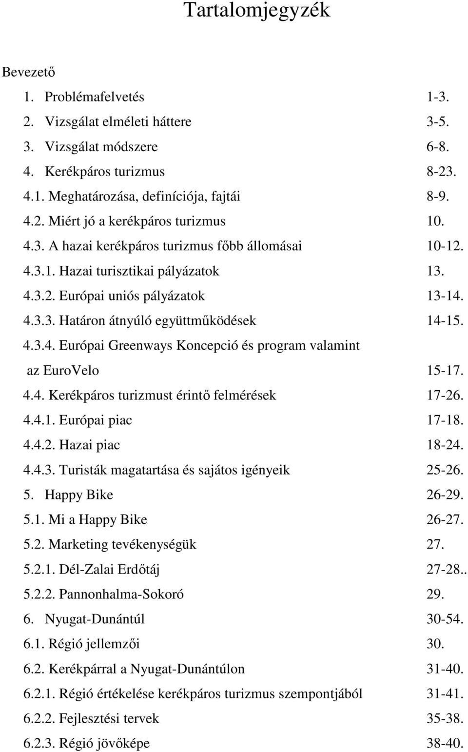 4.4. Kerékpáros turizmust érintı felmérések 17-26. 4.4.1. Európai piac 17-18. 4.4.2. Hazai piac 18-24. 4.4.3. Turisták magatartása és sajátos igényeik 25-26. 5. Happy Bike 26-29. 5.1. Mi a Happy Bike 26-27.