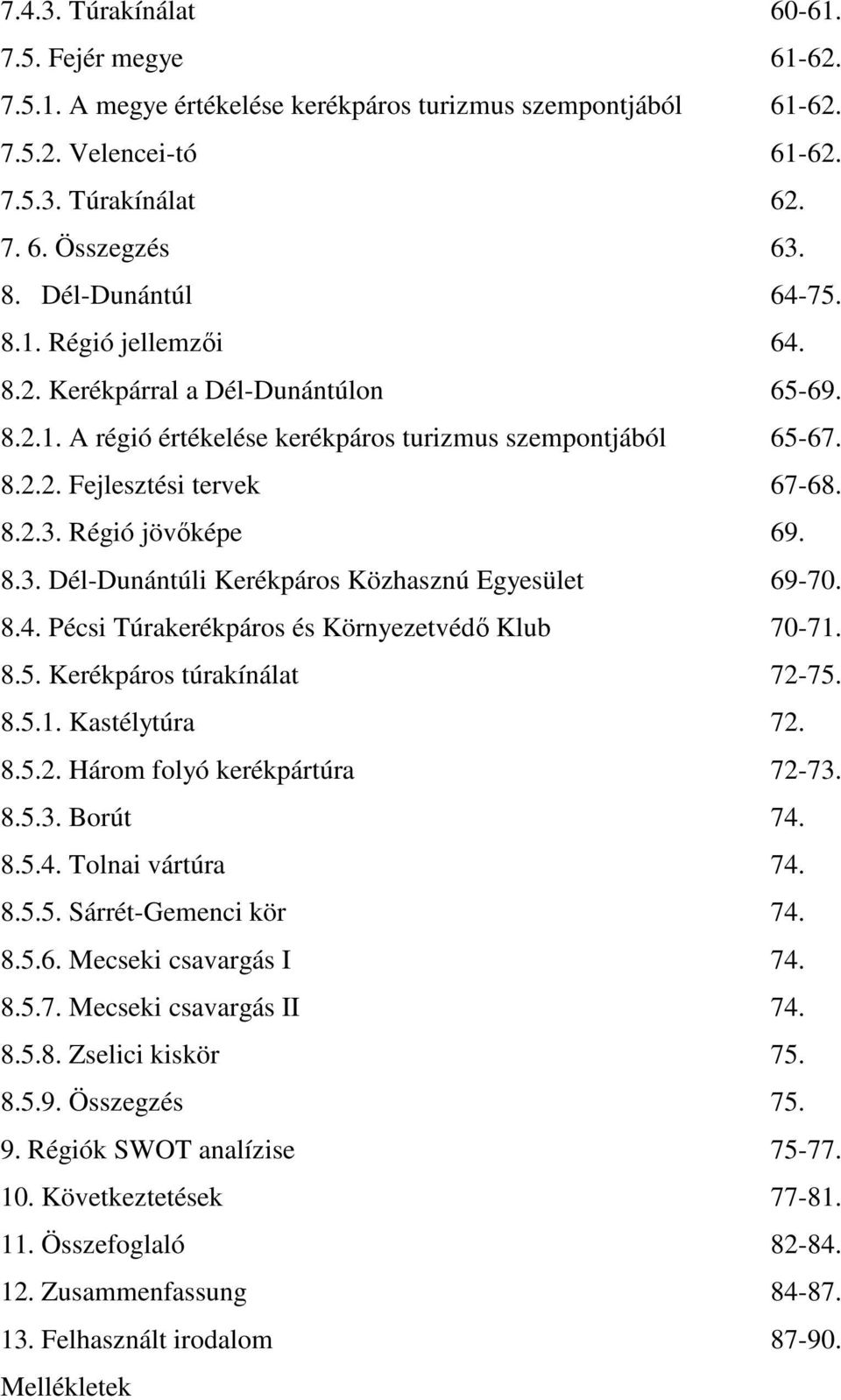 Régió jövıképe 69. 8.3. Dél-Dunántúli Kerékpáros Közhasznú Egyesület 69-70. 8.4. Pécsi Túrakerékpáros és Környezetvédı Klub 70-71. 8.5. Kerékpáros túrakínálat 72-75. 8.5.1. Kastélytúra 72. 8.5.2. Három folyó kerékpártúra 72-73.