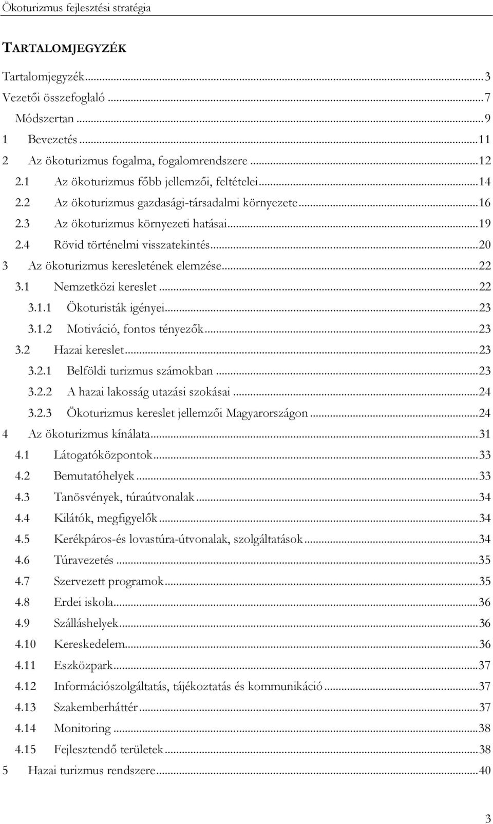 1 Nemzetközi kereslet...22 3.1.1 Ökoturisták igényei...23 3.1.2 Motiváció, fontos tényezők...23 3.2 Hazai kereslet...23 3.2.1 Belföldi turizmus számokban...23 3.2.2 A hazai lakosság utazási szokásai.