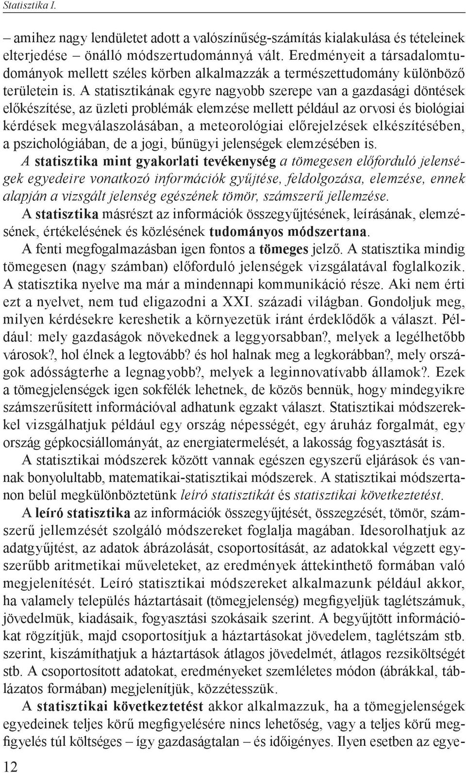 A statisztikának egyre nagyobb szerepe van a gazdasági döntések előkészítése, az üzleti problémák elemzése mellett például az orvosi és biológiai kérdések megválaszolásában, a meteorológiai