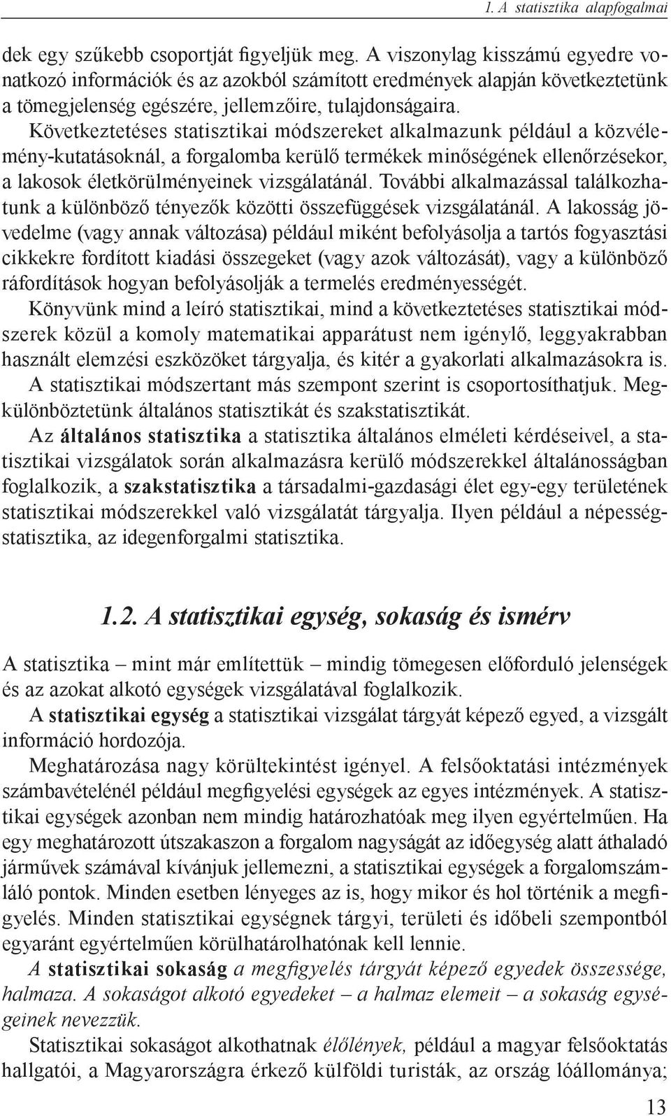 Következtetéses statisztikai módszereket alkalmazunk például a közvélemény-kutatásoknál, a forgalomba kerülő termékek minőségének ellenőrzésekor, a lakosok életkörülményeinek vizsgálatánál.