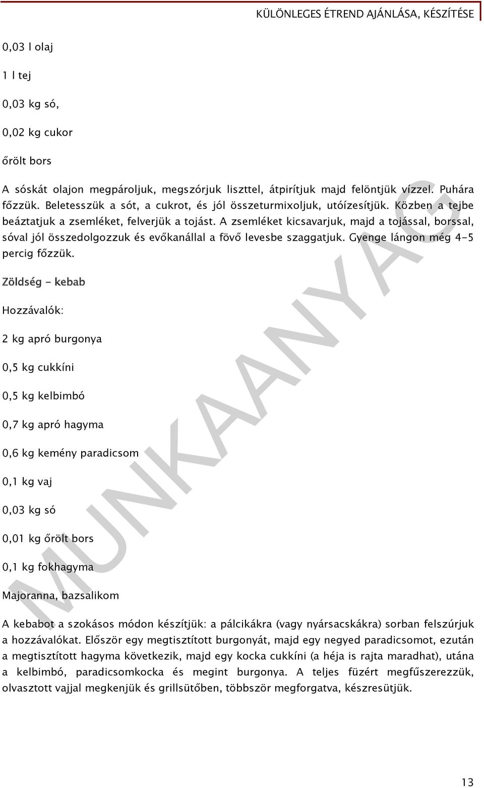 A zsemléket kicsavarjuk, majd a tojással, borssal, sóval jól összedolgozzuk és evőkanállal a fövő levesbe szaggatjuk. Gyenge lángon még 4-5 percig főzzük.