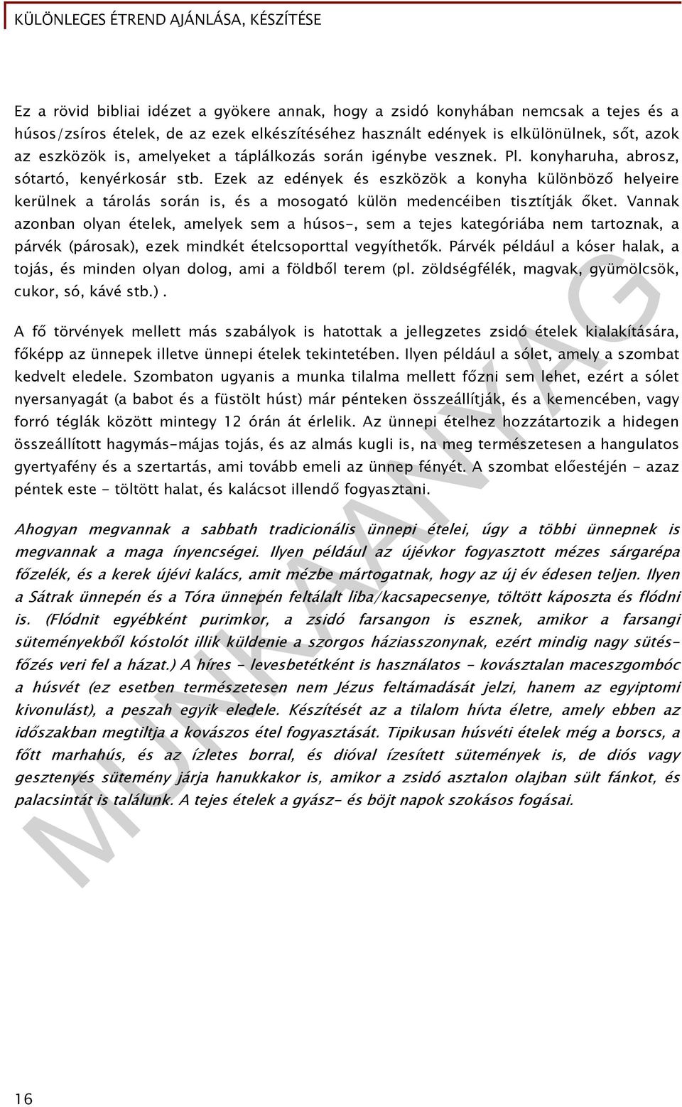 Ezek az edények és eszközök a konyha különböző helyeire kerülnek a tárolás során is, és a mosogató külön medencéiben tisztítják őket.