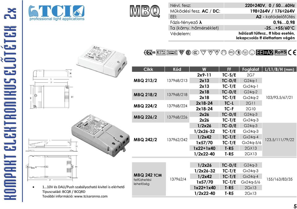 , ff hiba esetén, lekapcsolás ff élettartam végén Cikk Kód W FF Foglalat L/L1/B/H (mm) 2x9-11 TC-S/E 2G7 MBQ 213/2 137968/213 2x13 TC-D/E G24q-1 2x13 TC-T/E Gx24q-1 MBQ 218/2 137968/218 2x18 TC-D/E