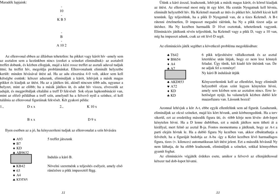 A B-t rátenni értelmetlen, D impasszt megadni ráérünk, ha Ny a pikk tizest adja az ütéshez. Ha Ny kezében harmadik D 10-et osztottak, tehetetlenek vagyunk.