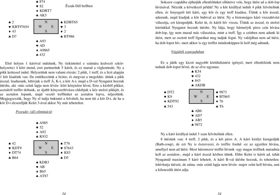 De emlékezzünk a licitre, és megvan a megoldás: ütünk a pikk ásszal, leaduzunk, lehívjuk a treff Á, K-t, a kõr A-t, majd a D-val Nyugatot hozzuk ütésbe, aki -más színû lapja nem lévén- kõrt kénytelen
