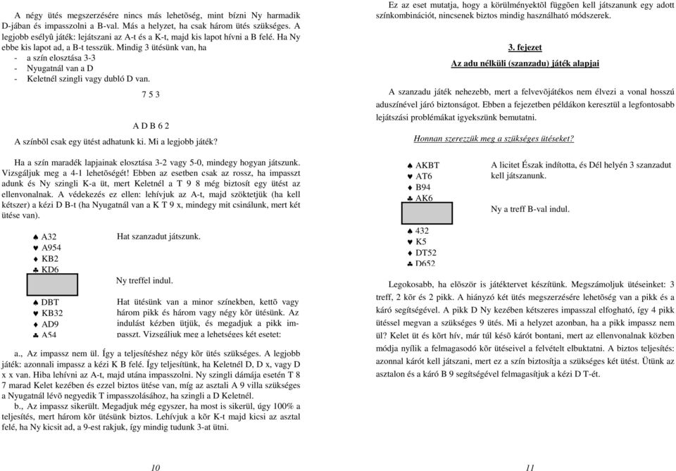Mindig 3 ütésünk van, ha - a szín elosztása 3-3 - Nyugatnál van a D - Keletnél szingli vagy dubló D van. 7 5 3 A D B 6 2 A színbõl csak egy ütést adhatunk ki. Mi a legjobb játék?