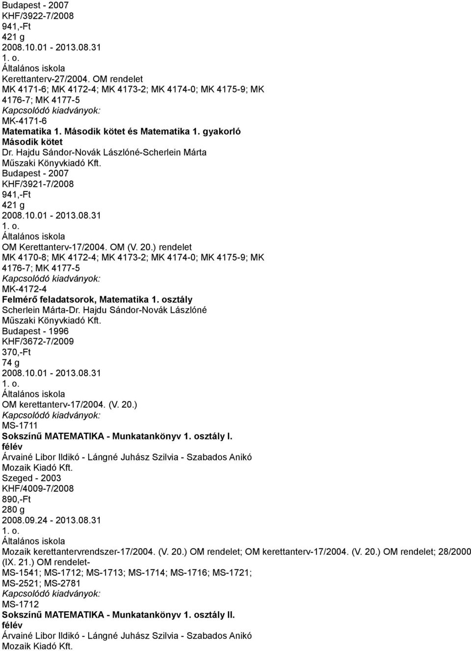 Hajdu Sándor-Novák Lászlóné-Scherlein Márta Budapest - 2007 KHF/3921-7/2008 941,-Ft 421 g 2008.10.01-2013.08.31 OM Kerettanterv-17/2004. OM (V. 20.) rendelet MK 4170-8; MK 4172-4; MK 4173-2; MK 4174-0; MK 4175-9; MK 4176-7; MK 4177-5 MK-4172-4 Felmérő feladatsorok, Matematika 1.