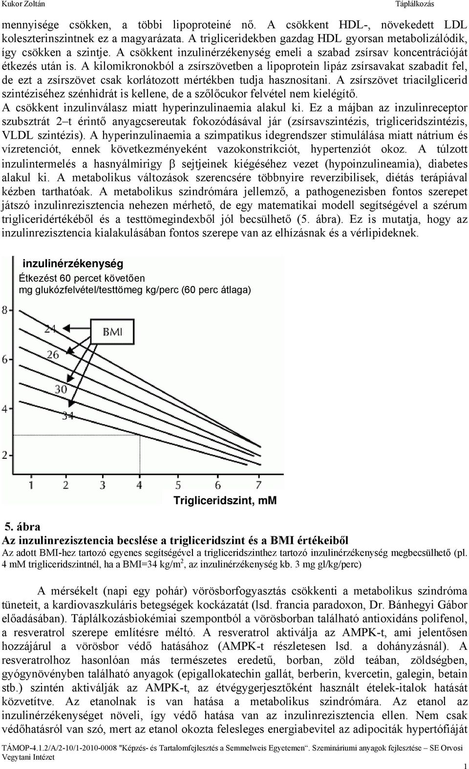 A kilomikronokból a zsírszövetben a lipoprotein lipáz zsírsavakat szabadít fel, de ezt a zsírszövet csak korlátozott mértékben tudja hasznosítani.