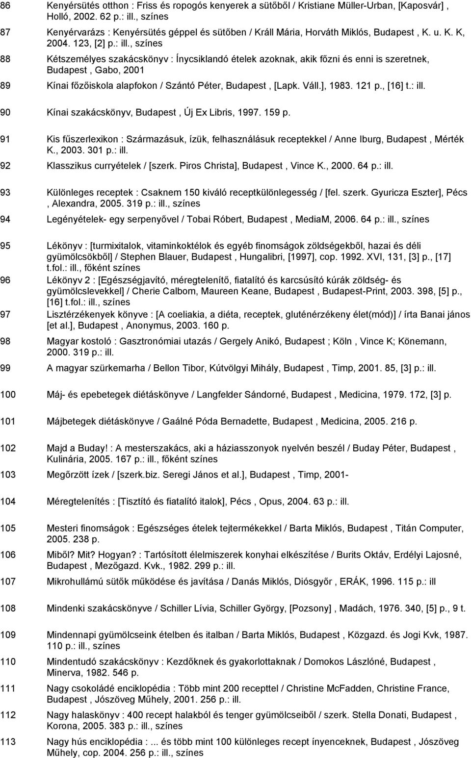 :, 88 Kétszemélyes szakácskönyv : Ínycsiklandó ételek azoknak, akik főzni és enni is szeretnek, Budapest, Gabo, 2001 89 Kínai főzőiskola alapfokon / Szántó Péter, Budapest, [Lapk. Váll.], 1983. 121 p.