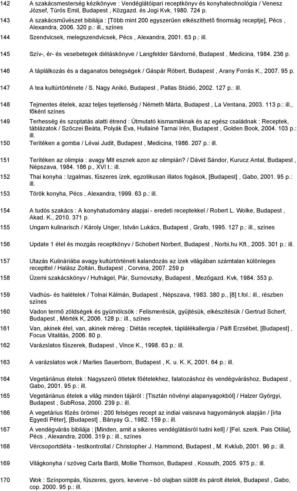 : 145 Szív-, ér- és vesebetegek diétáskönyve / Langfelder Sándorné, Budapest, Medicina, 1984. 236 p. 146 A táplálkozás és a daganatos betegségek / Gáspár Róbert, Budapest, Arany Forrás K., 2007. 95 p.