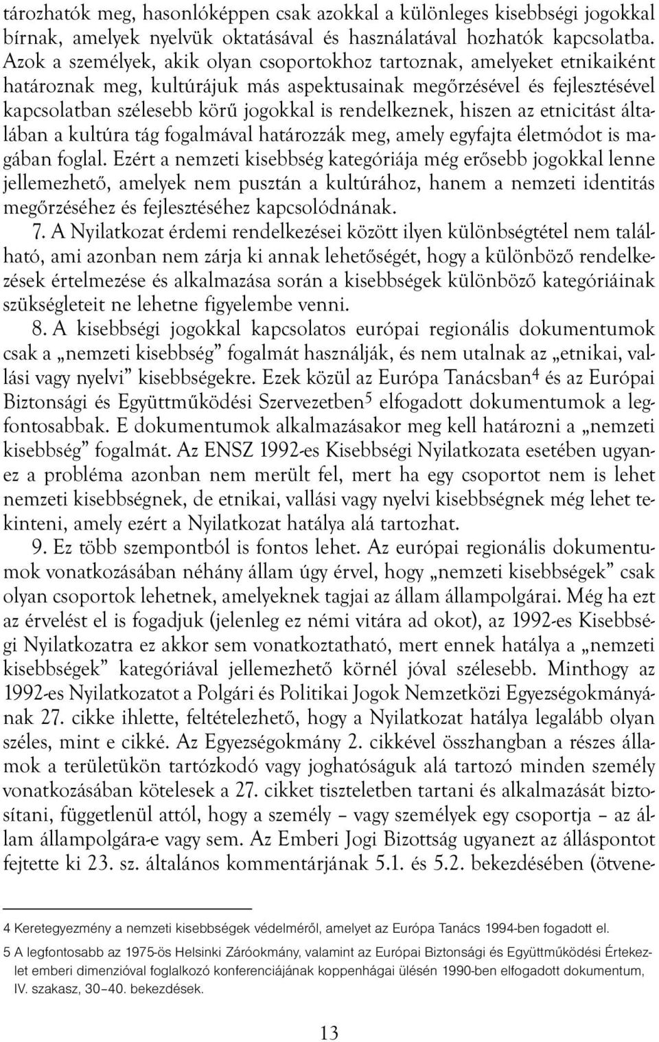 rendelkeznek, hiszen az etnicitást általában a kultúra tág fogalmával határozzák meg, amely egyfajta életmódot is magában foglal.