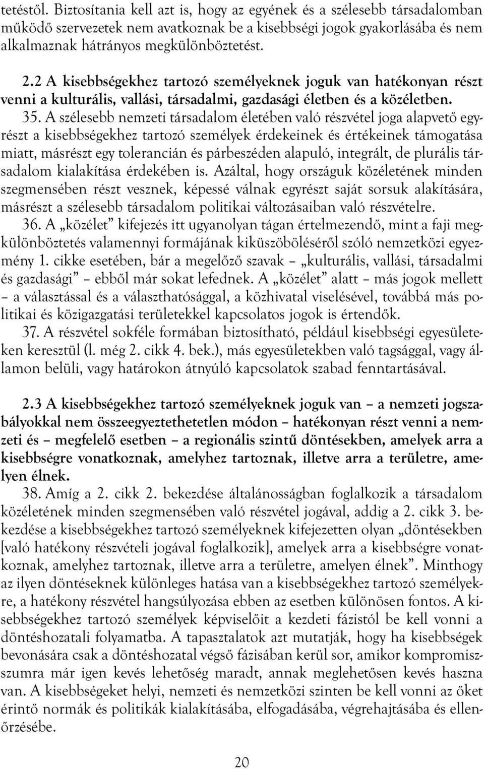 A szélesebb nemzeti társadalom életében való részvétel joga alapvető egyrészt a kisebbségekhez tartozó személyek érdekeinek és értékeinek támogatása miatt, másrészt egy tolerancián és párbeszéden