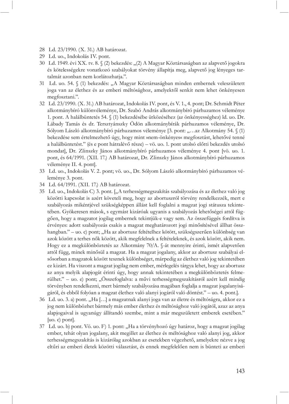 (1) bekezdés: A Magyar Köztársaságban minden embernek veleszületett joga van az élethez és az emberi méltósághoz, amelyektől senkit nem lehet önkényesen megfosztani.. 32 Ld. 23/1990. (X. 31.