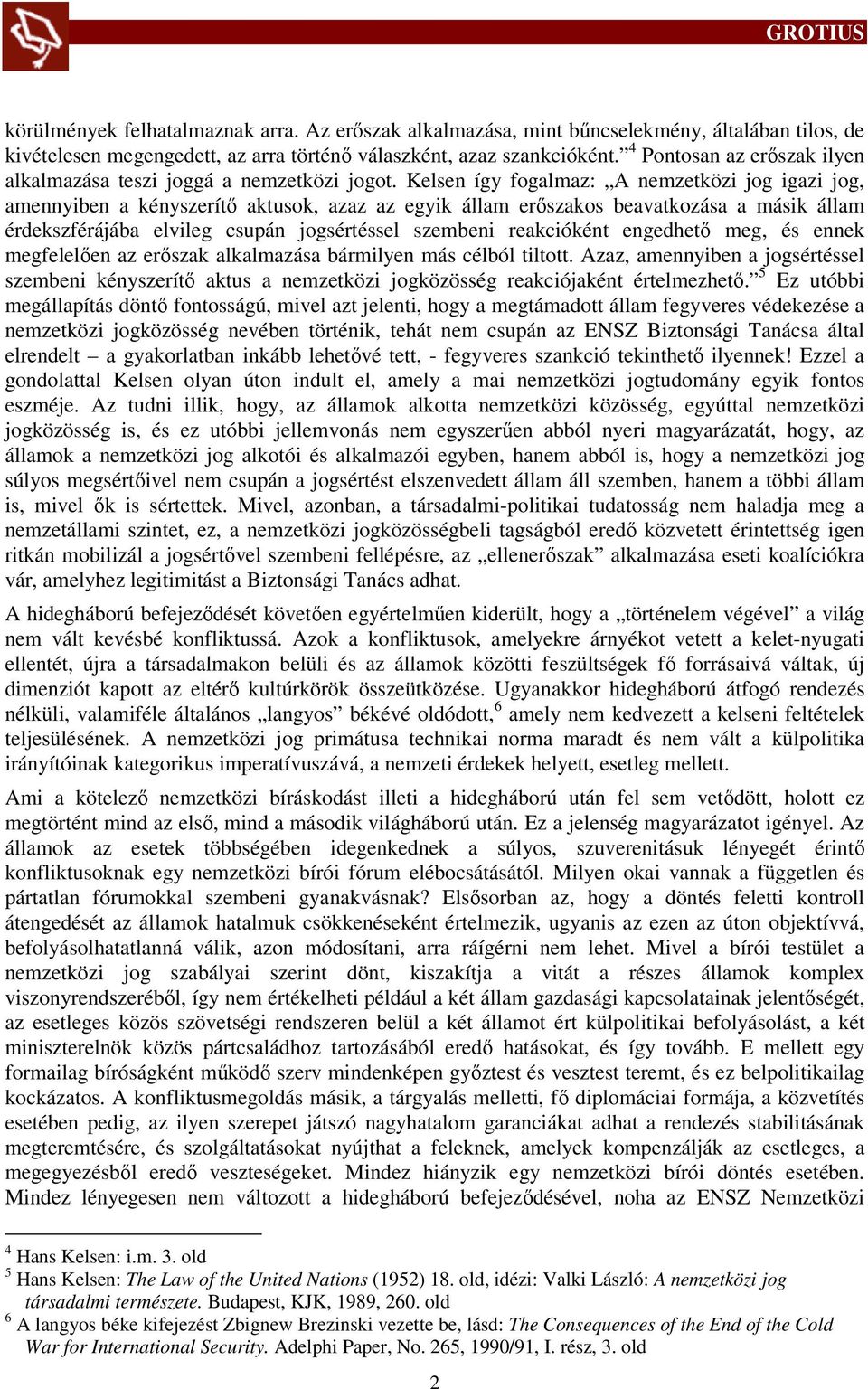 Kelsen így fogalmaz: A nemzetközi jog igazi jog, amennyiben a kényszerítő aktusok, azaz az egyik állam erőszakos beavatkozása a másik állam érdekszférájába elvileg csupán jogsértéssel szembeni