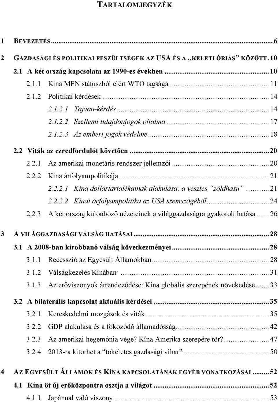 .. 20 2.2.2 Kína árfolyampolitikája... 21 2.2.2.1 Kína dollártartalékainak alakulása: a vesztes zöldhasú... 21 2.2.2.2 Kínai árfolyampolitika az USA szemszögéből... 24 2.2.3 A két ország különböző nézeteinek a világgazdaságra gyakorolt hatása.