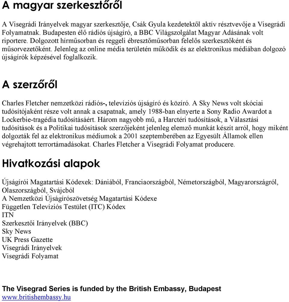 Jelenleg az online média területén működik és az elektronikus médiában dolgozó újságírók képzésével foglalkozik. A szerzőről Charles Fletcher nemzetközi rádiós-, televíziós újságíró és közíró.