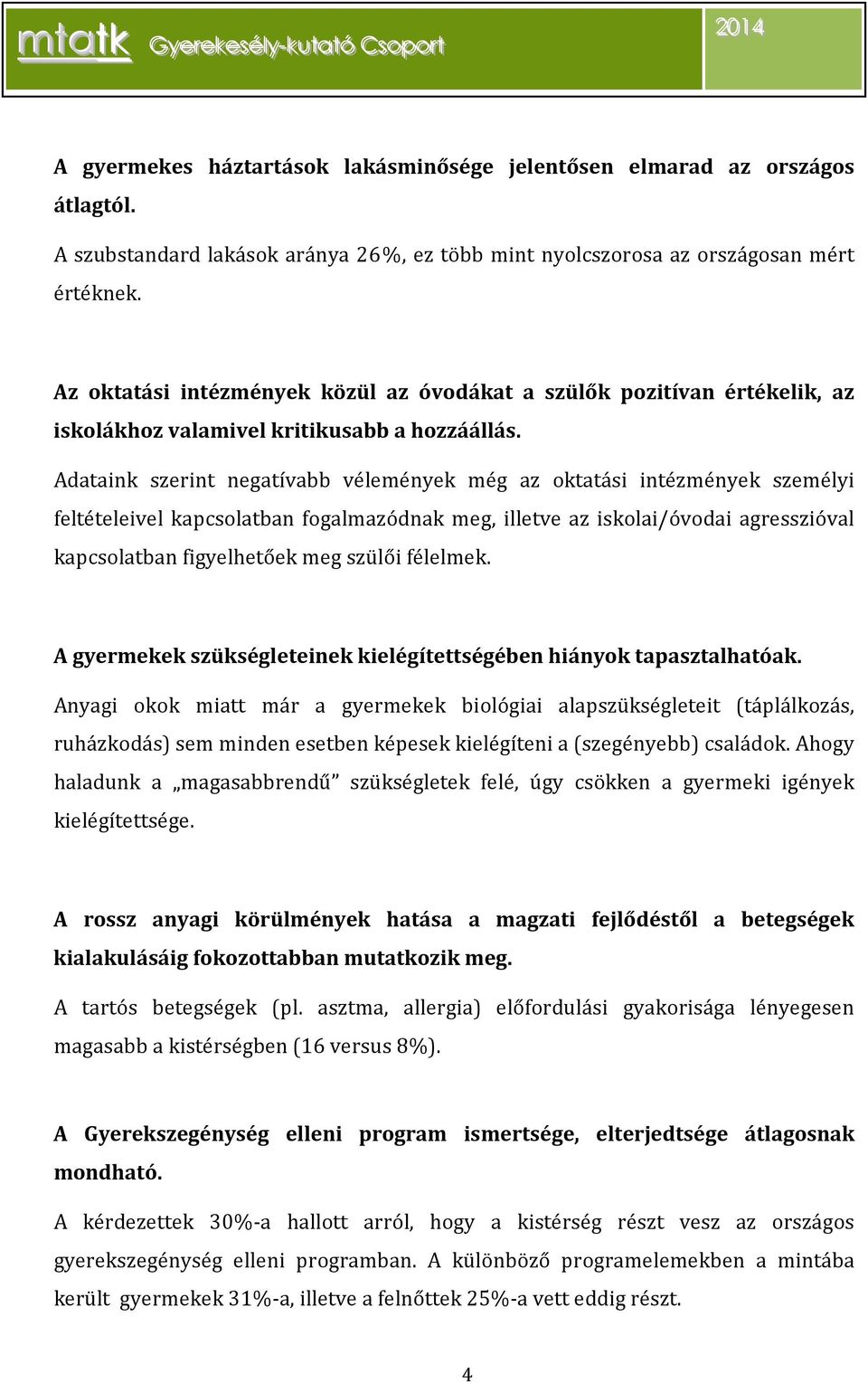 Adataink szerint negatívabb vélemények még az oktatási intézmények személyi feltételeivel kapcsolatban fogalmazódnak meg, illetve az iskolai/óvodai agresszióval kapcsolatban figyelhetőek meg szülői