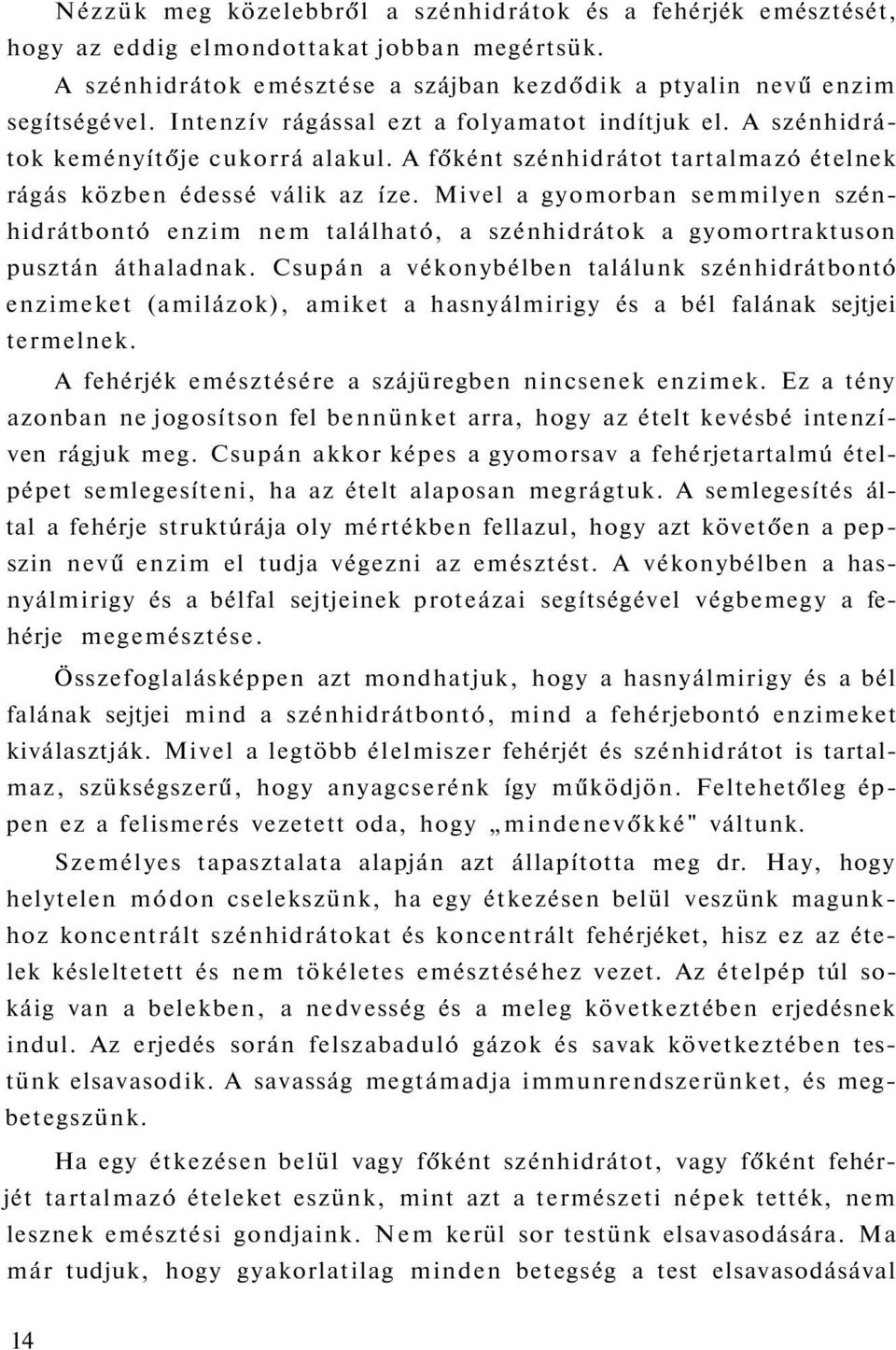 Mivel a gyomorban semmilyen szénhidrátbontó enzim nem található, a szénhidrátok a gyomortraktuson pusztán áthaladnak.