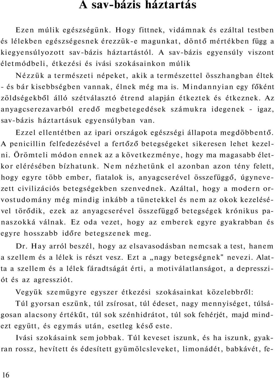 Mindannyian egy főként zöldségekből álló szétválasztó étrend alapján étkeztek és étkeznek. Az anyagcserezavarból eredő megbetegedések számukra idegenek - igaz, sav-bázis háztartásuk egyensúlyban van.