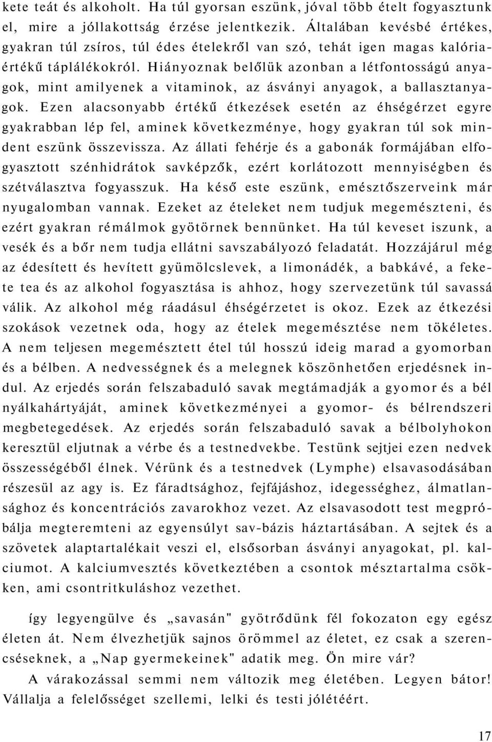 Hiányoznak belőlük azonban a létfontosságú anyagok, mint amilyenek a vitaminok, az ásványi anyagok, a ballasztanyagok.