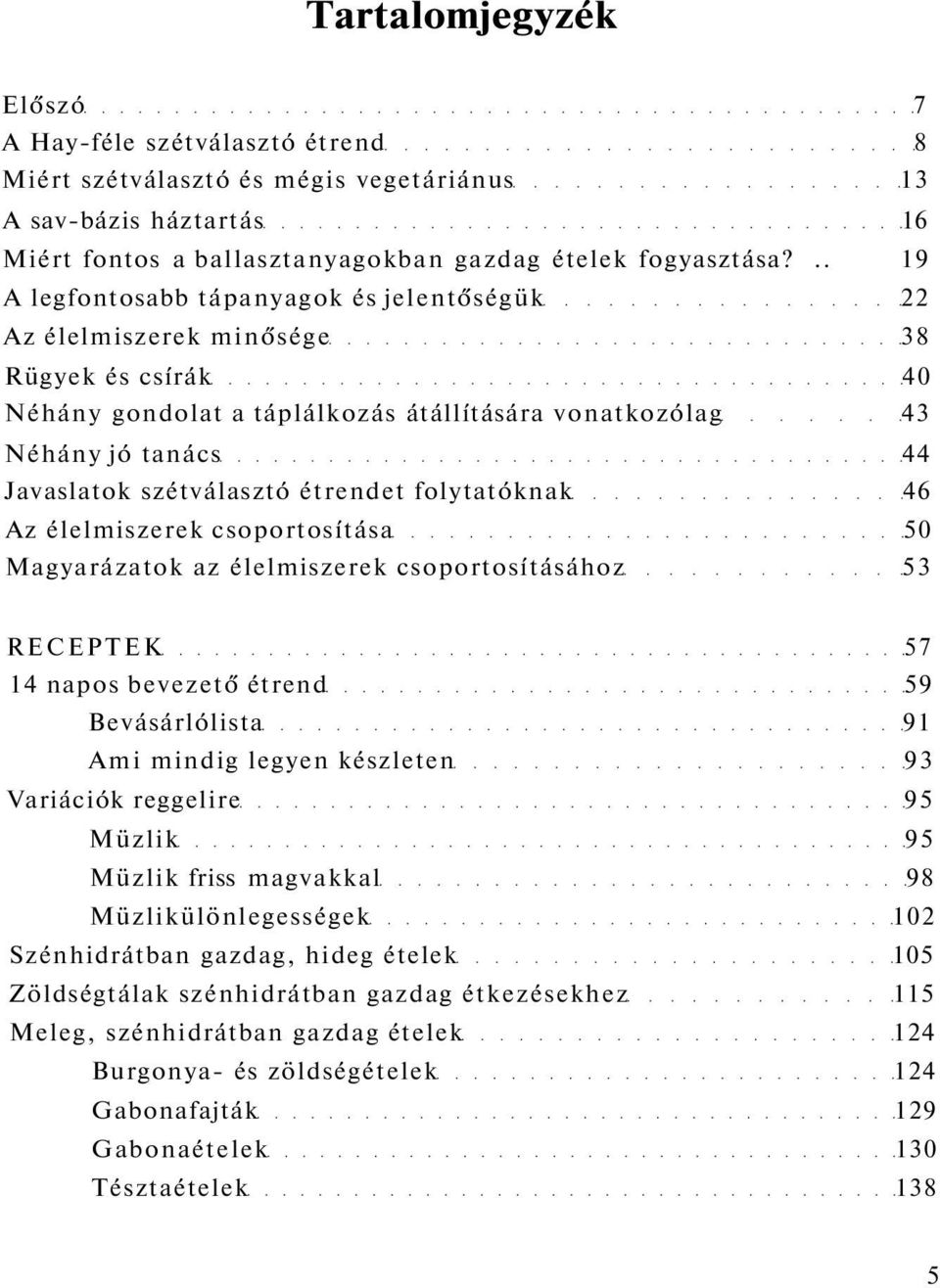 szétválasztó étrendet folytatóknak 46 Az élelmiszerek csoportosítása 50 Magyarázatok az élelmiszerek csoportosításához 53 RECEPTEK 57 14 napos bevezető étrend 59 Bevásárlólista 91 Ami mindig legyen