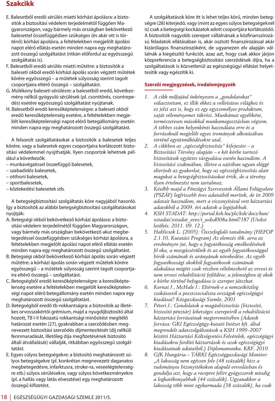 (és akár ott is történő) kórházi ápolásra, a feltételekben megjelölt ápolási napot elérő ellátás esetén minden napra egy meghatározott összegű szolgáltatást (ritkán előfordul az egyösszegű