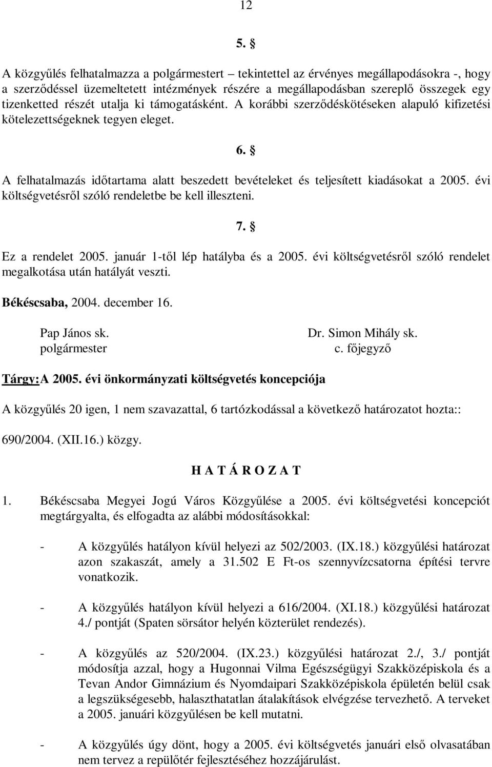 A felhatalmazás időtartama alatt beszedett bevételeket és teljesített kiadásokat a 2005. évi költségvetésről szóló rendeletbe be kell illeszteni. 7. Ez a rendelet 2005.