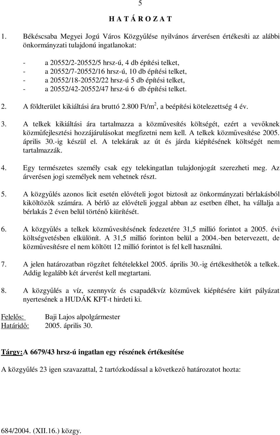 800 Ft/m 2, a beépítési kötelezettség 4 év. 3. A telkek kikiáltási ára tartalmazza a közművesítés költségét, ezért a vevőknek közműfejlesztési hozzájárulásokat megfizetni nem kell.