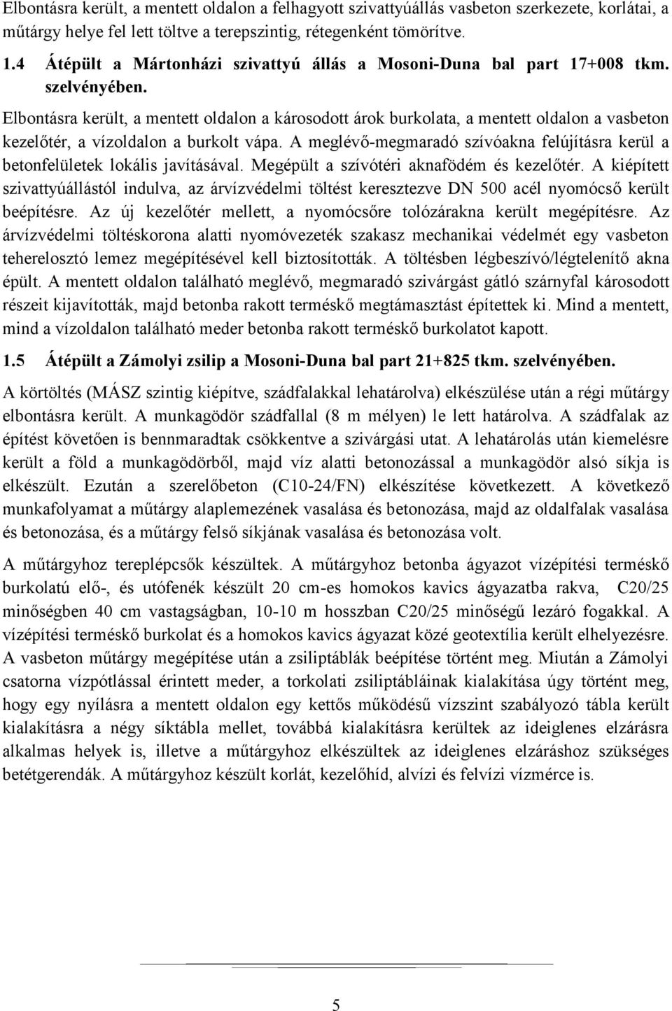 Elbontásra került, a mentett oldalon a károsodott árok burkolata, a mentett oldalon a vasbeton kezelőtér, a vízoldalon a burkolt vápa.