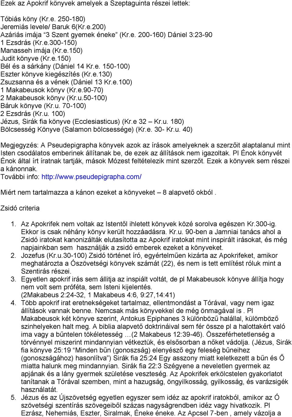 e.90-70) 2 Makabeusok könyv (Kr.u.50-100) Báruk könyve (Kr.u. 70-100) 2 Ezsdrás (Kr.u. 100) Jézus, Sirák fia könyve (Ecclesiasticus) (Kr.e 32 Kr.u. 180) Bölcsesség Könyve (Salamon bölcsessége) (Kr.e. 30- Kr.