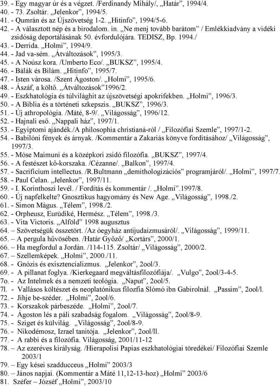 - A Noúsz kora. /Umberto Eco/. BUKSZ, 1995/4. 46. - Bálák és Bilám. Hitinfo, 1995/7. 47. - Isten városa. /Szent Ágoston/. Holmi, 1995/6. 48. - Ászáf, a költő. Átváltozások 1996/2. 49.