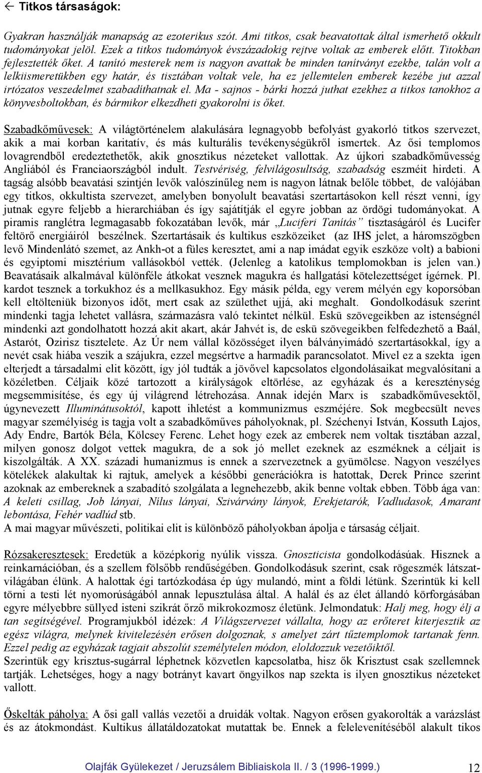 A tanító mesterek nem is nagyon avattak be minden tanítványt ezekbe, talán volt a lelkiismeretükben egy határ, és tisztában voltak vele, ha ez jellemtelen emberek kezébe jut azzal irtózatos