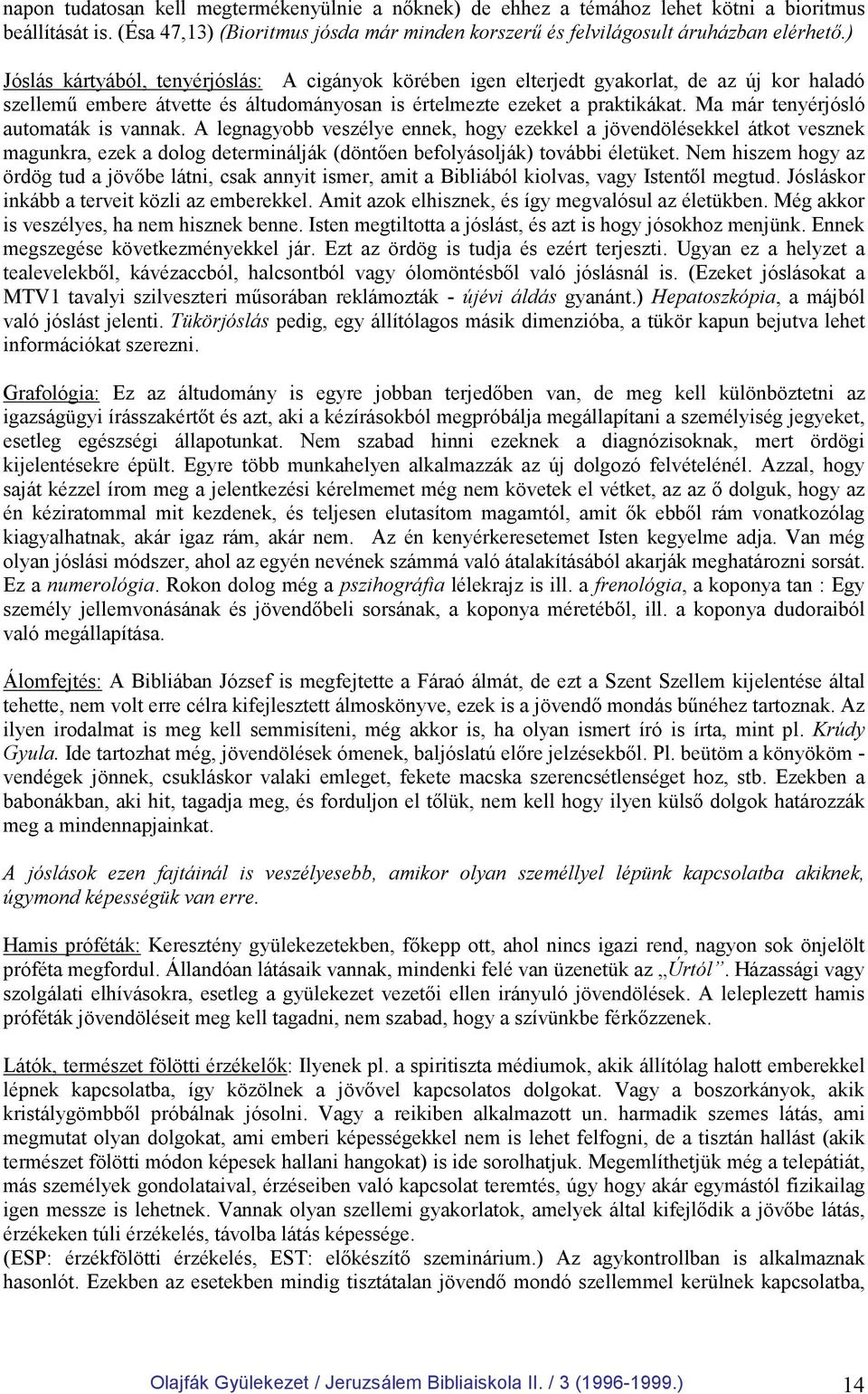 Ma már tenyérjósló automaták is vannak. A legnagyobb veszélye ennek, hogy ezekkel a jövendölésekkel átkot vesznek magunkra, ezek a dolog determinálják (döntıen befolyásolják) további életüket.