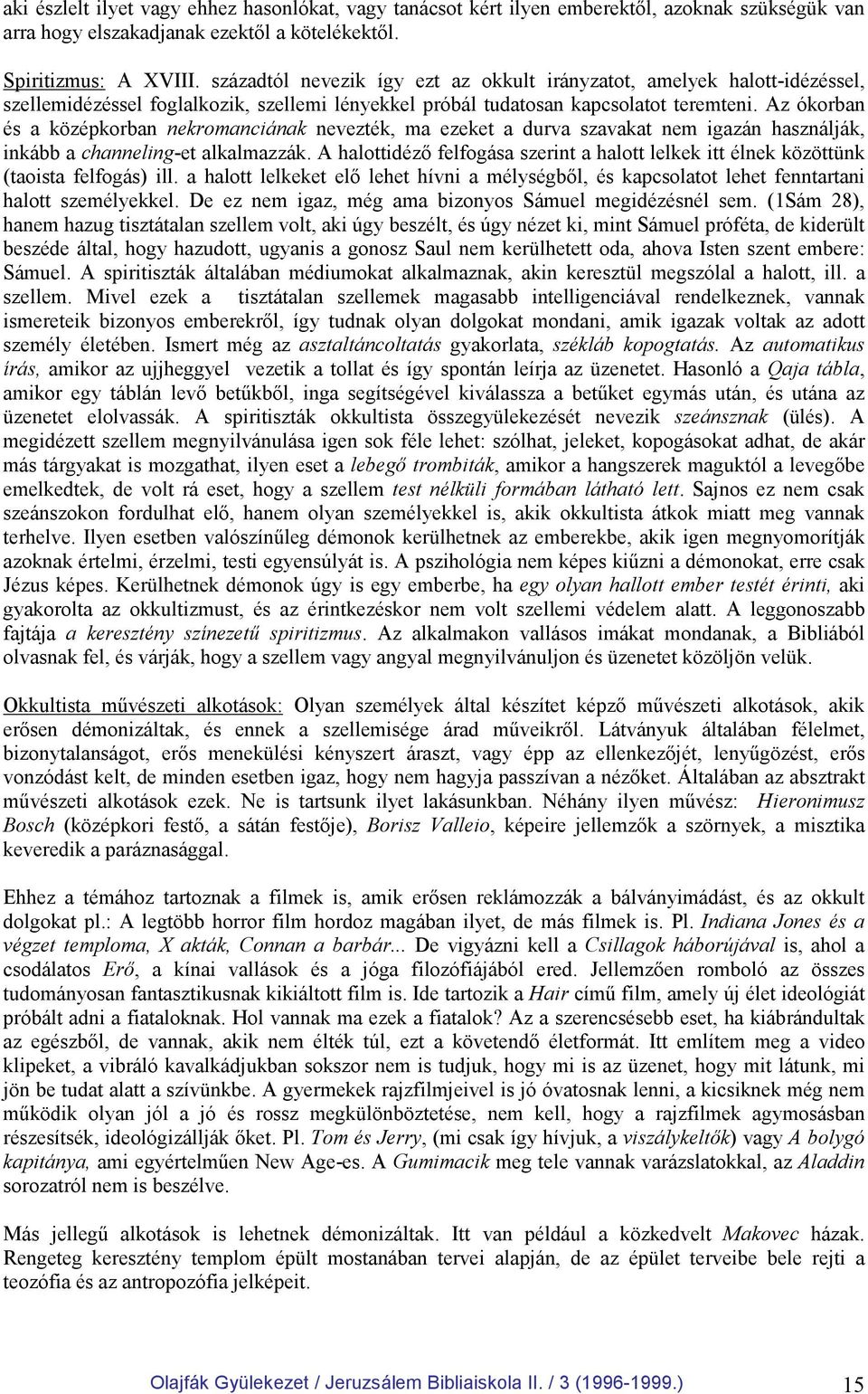 Az ókorban és a középkorban nekromanciának nevezték, ma ezeket a durva szavakat nem igazán használják, inkább a channeling-et alkalmazzák.