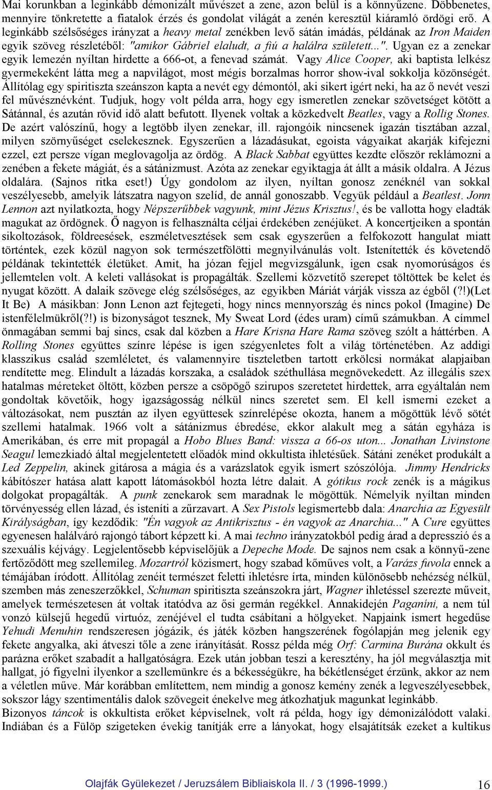 mikor Gábriel elaludt, a fiú a halálra született...". Ugyan ez a zenekar egyik lemezén nyíltan hirdette a 666-ot, a fenevad számát.