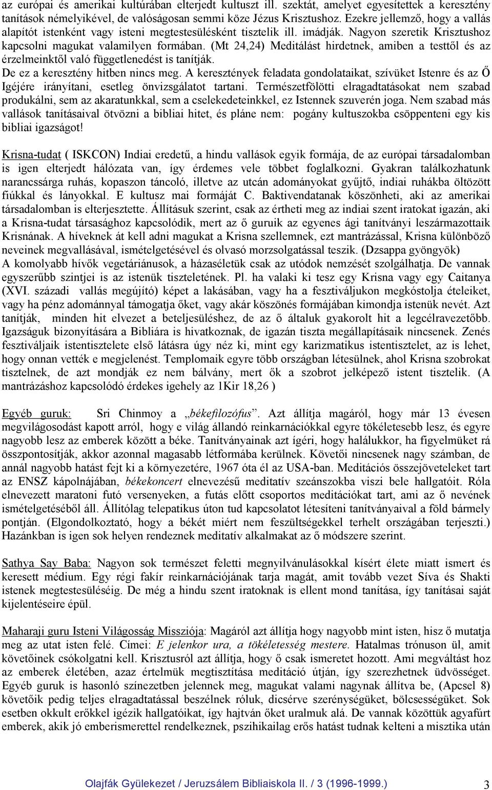 (Mt 24,24) Meditálást hirdetnek, amiben a testtıl és az érzelmeinktıl való függetlenedést is tanítják. De ez a keresztény hitben nincs meg.