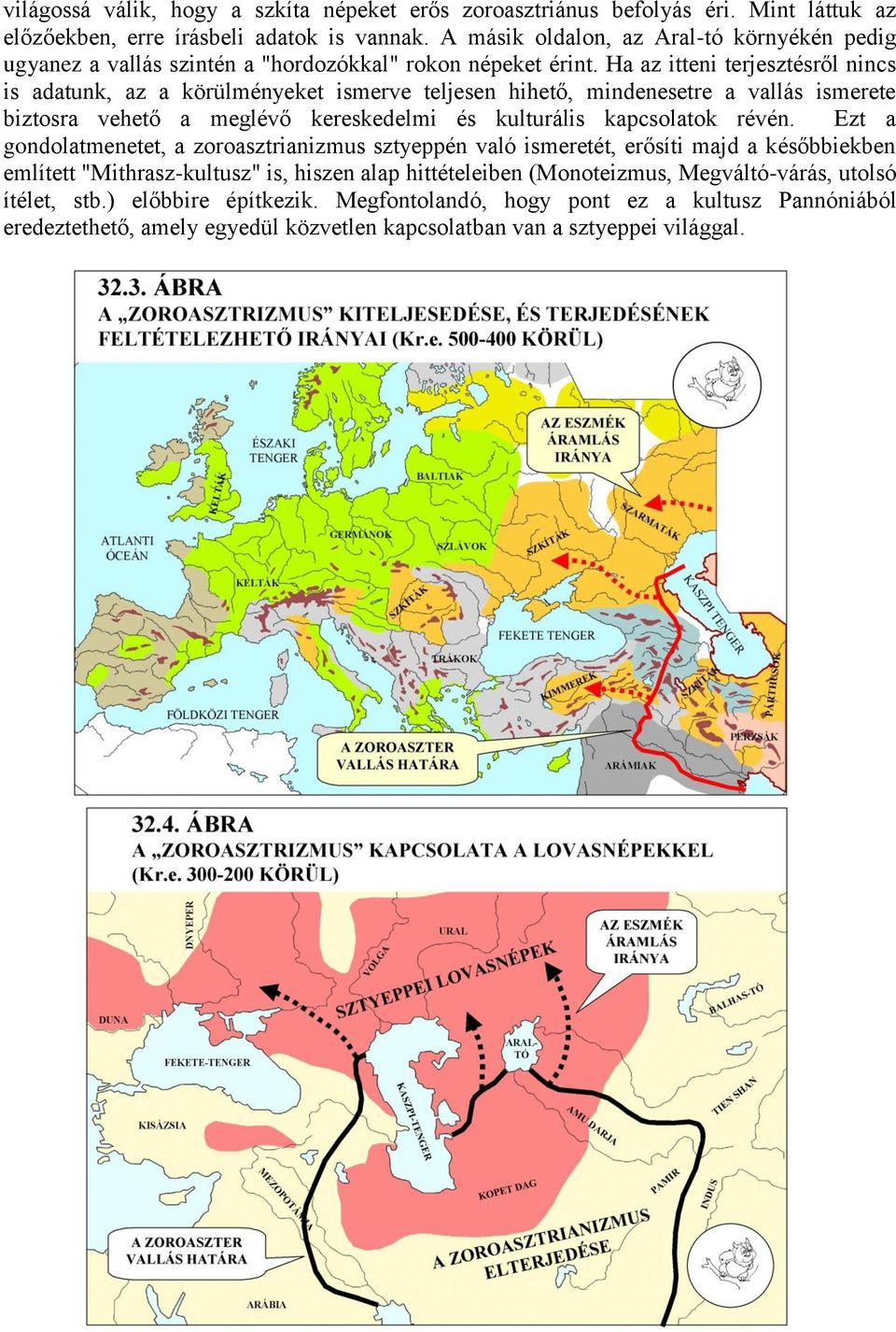 Ha az itteni terjesztésről nincs is adatunk, az a körülményeket ismerve teljesen hihető, mindenesetre a vallás ismerete biztosra vehető a meglévő kereskedelmi és kulturális kapcsolatok révén.