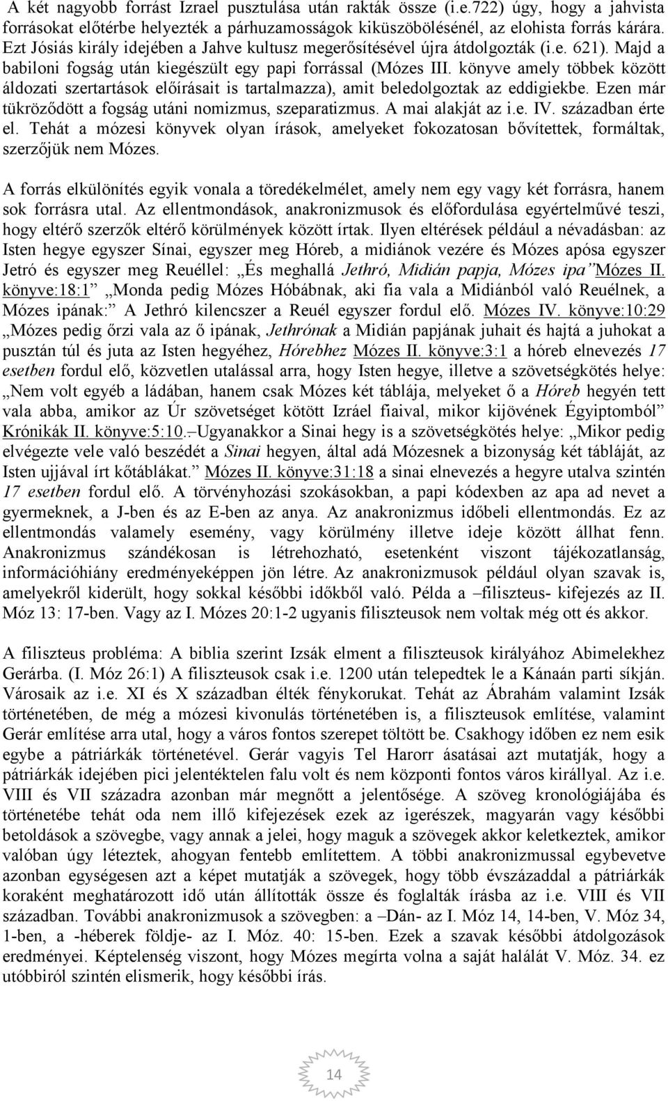 könyve amely többek között áldozati szertartások előírásait is tartalmazza), amit beledolgoztak az eddigiekbe. Ezen már tükröződött a fogság utáni nomizmus, szeparatizmus. A mai alakját az i.e. IV.