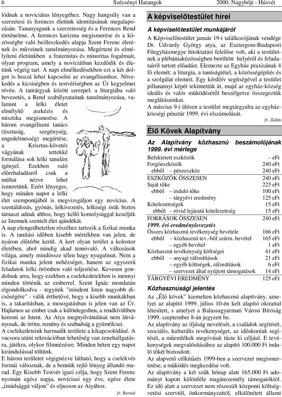 Megérteni és elmélyíteni életünkben a fraternitas és minoritas fogalmait, olyan program, amely a noviciátban kezdődik és életünk végéig tart.