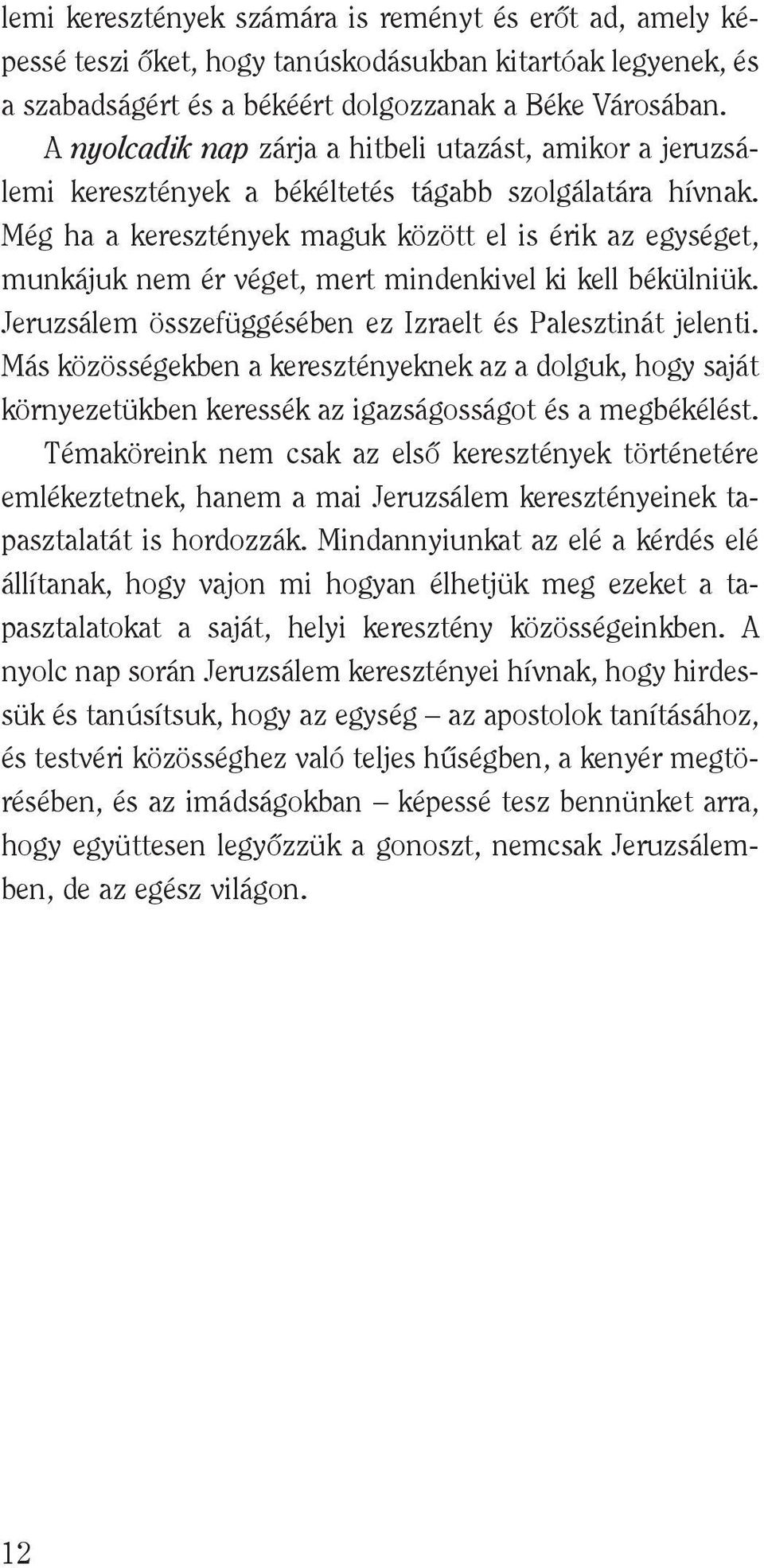 Még ha a keresztények maguk között el is érik az egységet, munkájuk nem ér véget, mert mindenkivel ki kell békülniük. Jeruzsálem összefüggésében ez Izraelt és Palesztinát jelenti.