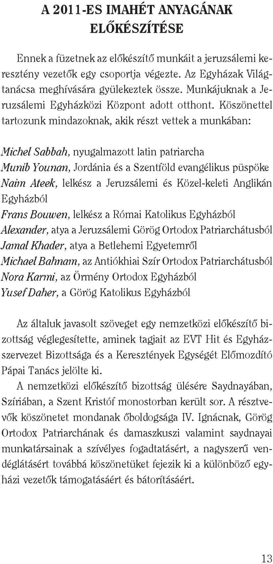 Köszönettel tartozunk mindazoknak, akik részt vettek a munkában: Michel Sabbah, nyugalmazott latin patriarcha Munib Younan, Jordánia és a Szentföld evangélikus püspöke Naim Ateek, lelkész a